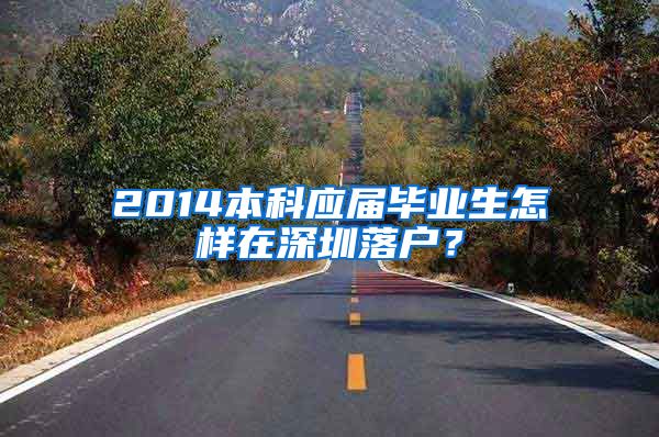 2014本科应届毕业生怎样在深圳落户？