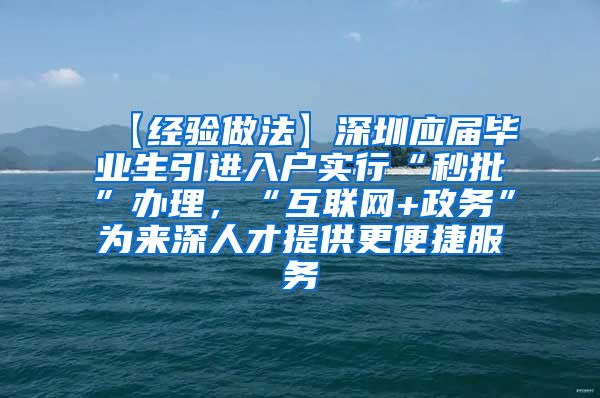 【经验做法】深圳应届毕业生引进入户实行“秒批”办理，“互联网+政务”为来深人才提供更便捷服务