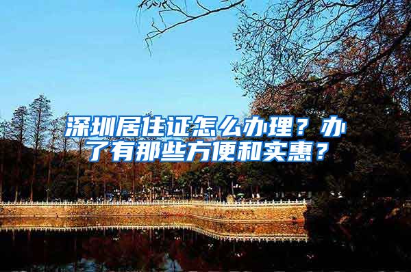 深圳居住证怎么办理？办了有那些方便和实惠？