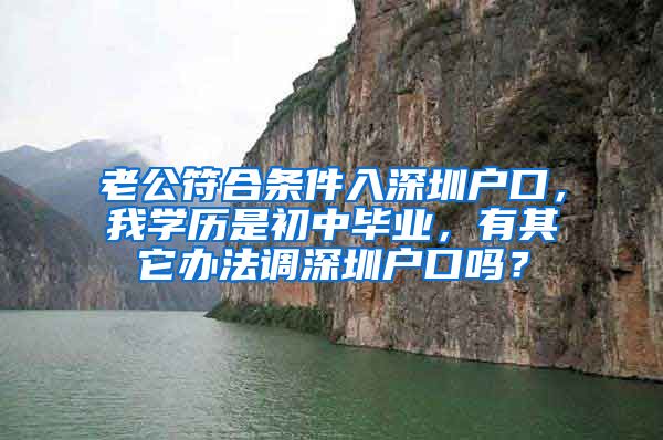 老公符合条件入深圳户口，我学历是初中毕业，有其它办法调深圳户口吗？