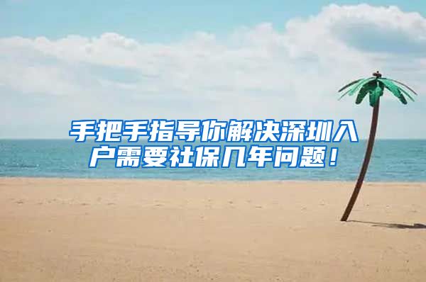 手把手指导你解决深圳入户需要社保几年问题！