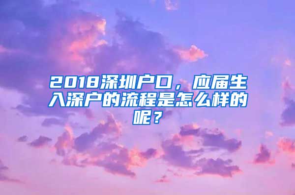 2018深圳户口，应届生入深户的流程是怎么样的呢？