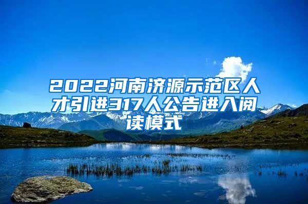 2022河南济源示范区人才引进317人公告进入阅读模式