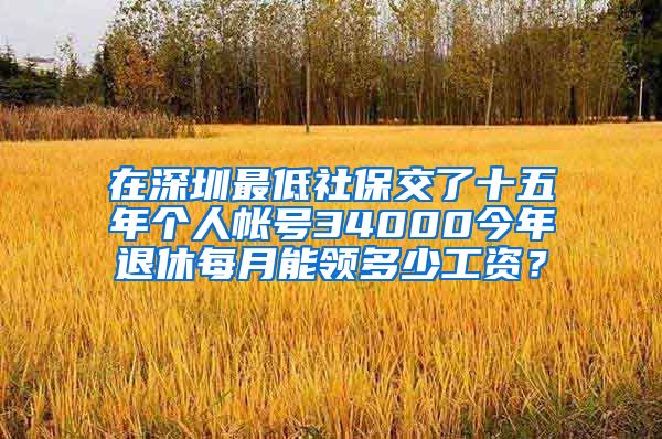 在深圳最低社保交了十五年个人帐号34000今年退休每月能领多少工资？