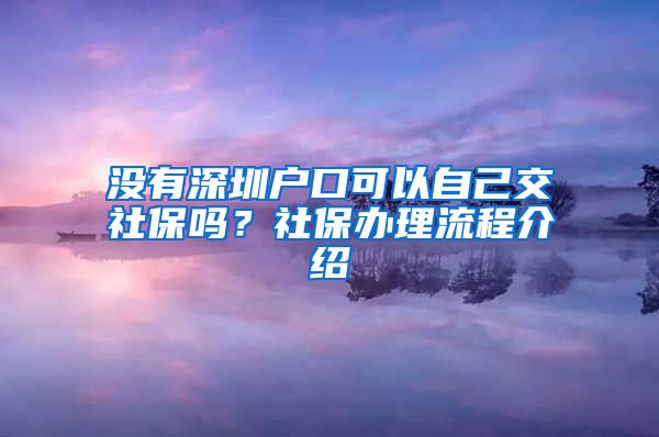 没有深圳户口可以自己交社保吗？社保办理流程介绍