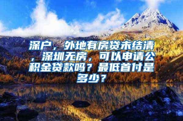 深户，外地有房贷未结清，深圳无房，可以申请公积金贷款吗？最低首付是多少？