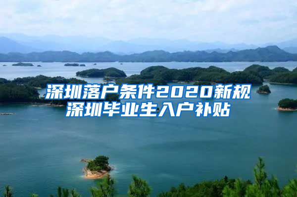 深圳落户条件2020新规深圳毕业生入户补贴