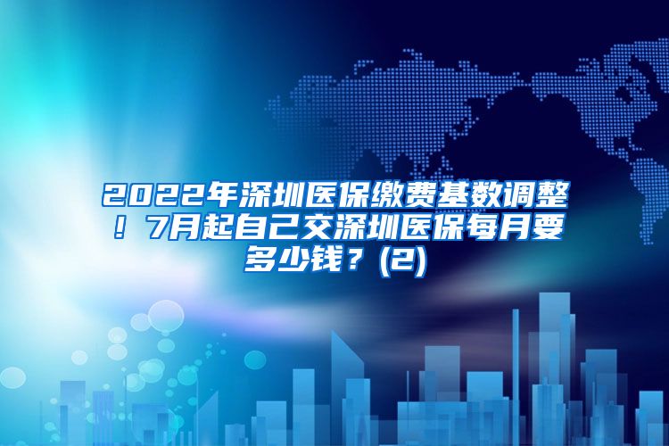 2022年深圳医保缴费基数调整！7月起自己交深圳医保每月要多少钱？(2)