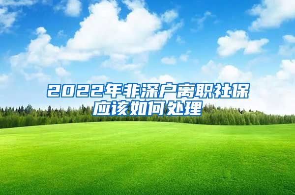 2022年非深户离职社保应该如何处理