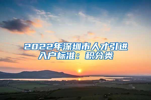 2022年深圳市人才引进入户标准：积分类