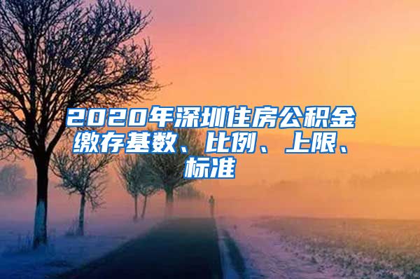 2020年深圳住房公积金缴存基数、比例、上限、标准