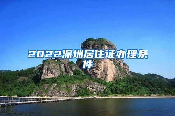 2022深圳居住证办理条件