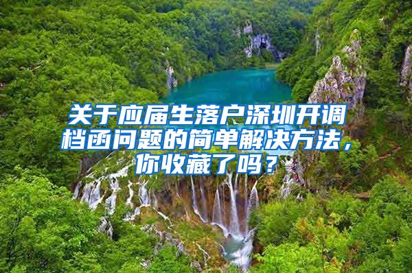 关于应届生落户深圳开调档函问题的简单解决方法，你收藏了吗？