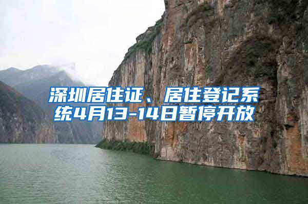 深圳居住证、居住登记系统4月13-14日暂停开放