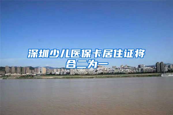 深圳少儿医保卡居住证将合二为一