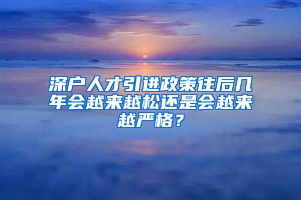 深户人才引进政策往后几年会越来越松还是会越来越严格？