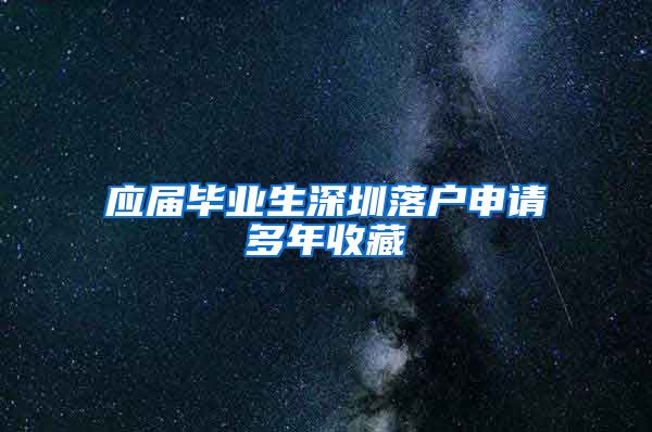 应届毕业生深圳落户申请多年收藏