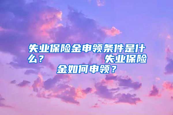 失业保险金申领条件是什么？        失业保险金如何申领？