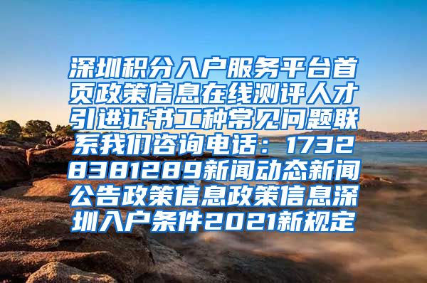 深圳积分入户服务平台首页政策信息在线测评人才引进证书工种常见问题联系我们咨询电话：17328381289新闻动态新闻公告政策信息政策信息深圳入户条件2021新规定