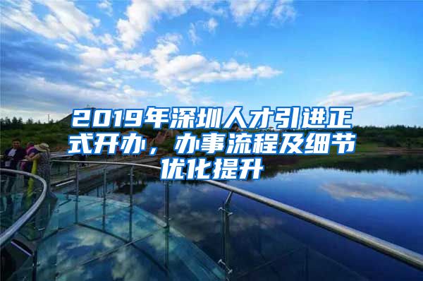 2019年深圳人才引进正式开办，办事流程及细节优化提升