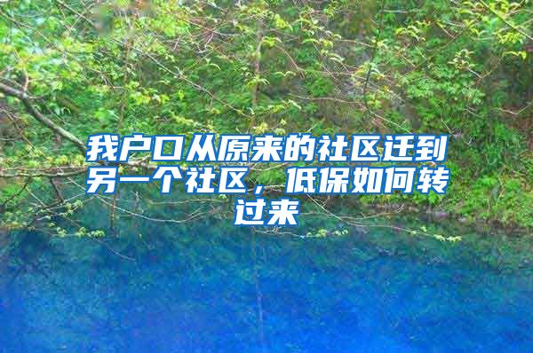 我户口从原来的社区迁到另一个社区，低保如何转过来