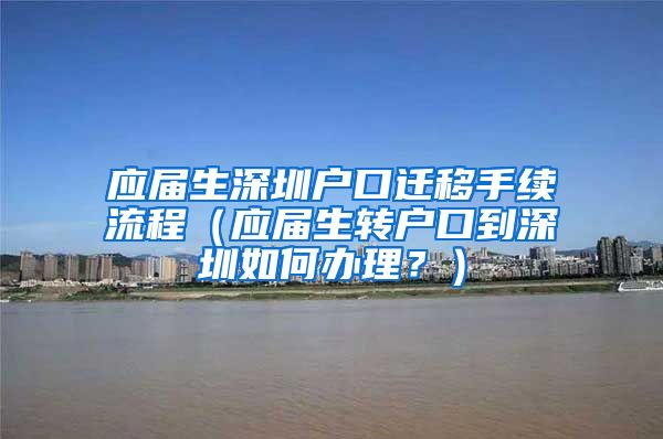 应届生深圳户口迁移手续流程（应届生转户口到深圳如何办理？）