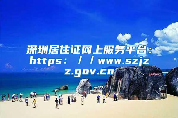 深圳居住证网上服务平台：https：／／www.szjzz.gov.cn