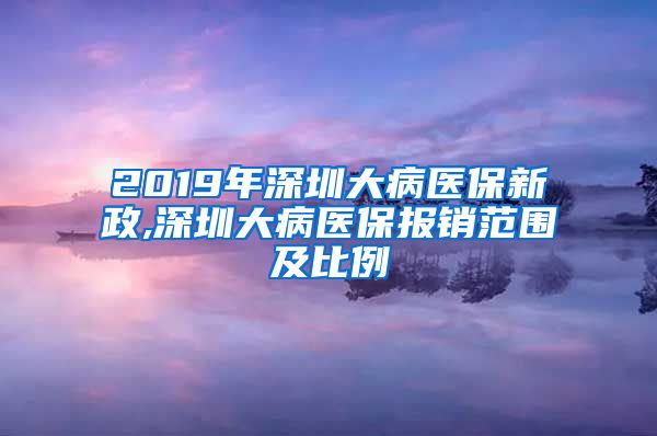 2019年深圳大病医保新政,深圳大病医保报销范围及比例