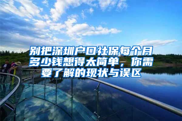 别把深圳户口社保每个月多少钱想得太简单，你需要了解的现状与误区