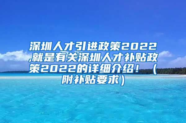 深圳人才引进政策2022,就是有关深圳人才补贴政策2022的详细介绍！（附补贴要求）