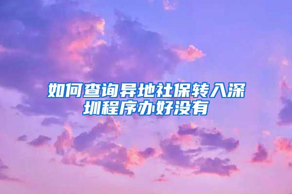 如何查询异地社保转入深圳程序办好没有