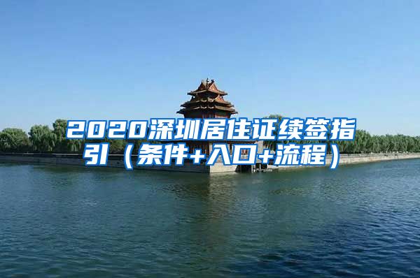 2020深圳居住证续签指引（条件+入口+流程）