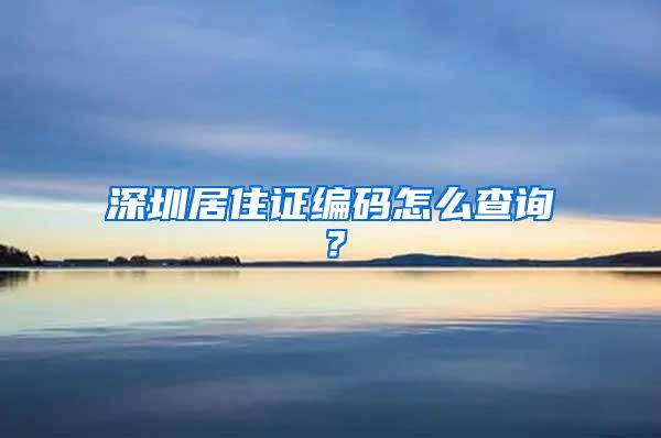 深圳居住证编码怎么查询？