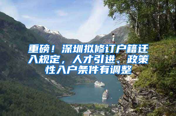 重磅！深圳拟修订户籍迁入规定，人才引进、政策性入户条件有调整