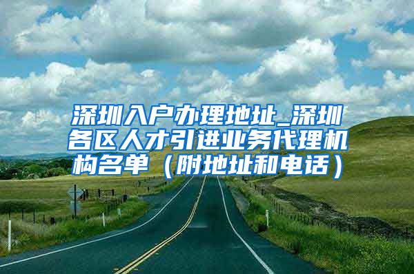 深圳入户办理地址_深圳各区人才引进业务代理机构名单（附地址和电话）