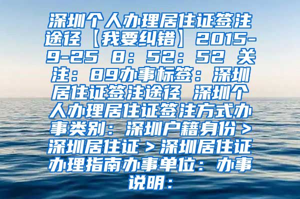 深圳个人办理居住证签注途径【我要纠错】2015-9-25 8：52：52 关注：89办事标签：深圳居住证签注途径 深圳个人办理居住证签注方式办事类别：深圳户籍身份＞深圳居住证＞深圳居住证办理指南办事单位：办事说明：