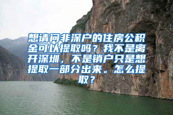 想请问非深户的住房公积金可以提取吗？我不是离开深圳，不是销户只是想提取一部分出来。怎么提取？