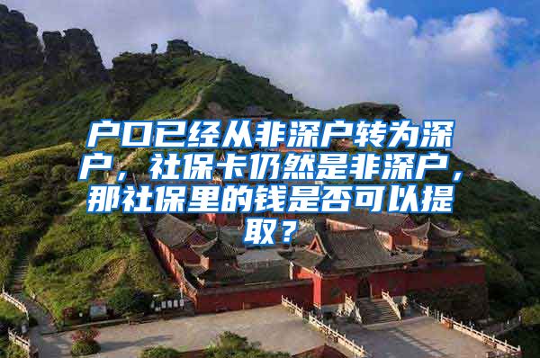 户口已经从非深户转为深户，社保卡仍然是非深户，那社保里的钱是否可以提取？