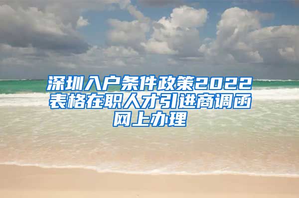 深圳入户条件政策2022表格在职人才引进商调函网上办理