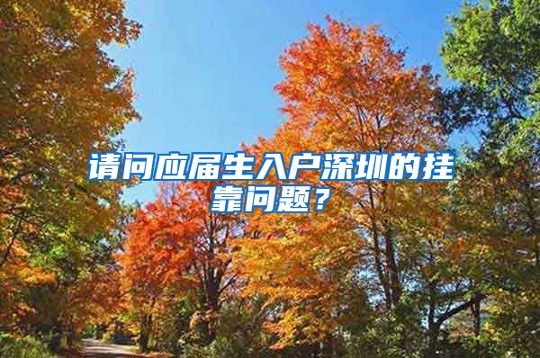 请问应届生入户深圳的挂靠问题？