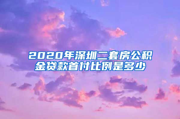 2020年深圳二套房公积金贷款首付比例是多少