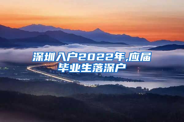 深圳入户2022年,应届毕业生落深户