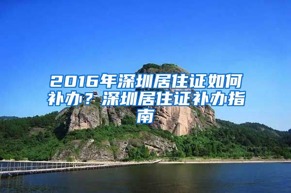 2016年深圳居住证如何补办？深圳居住证补办指南