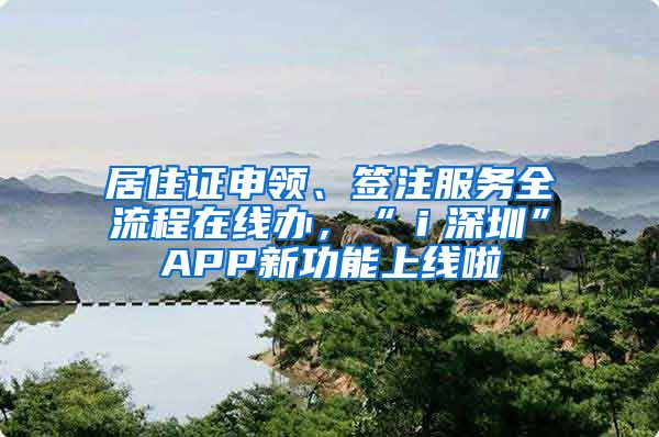 居住证申领、签注服务全流程在线办，“ｉ深圳”APP新功能上线啦