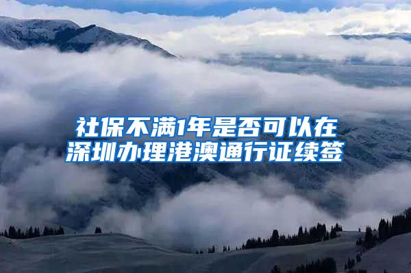 社保不满1年是否可以在深圳办理港澳通行证续签