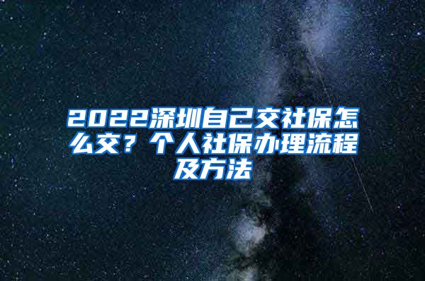 2022深圳自己交社保怎么交？个人社保办理流程及方法