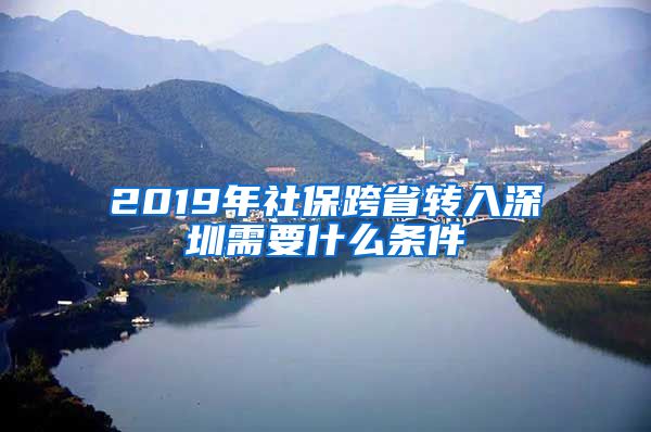 2019年社保跨省转入深圳需要什么条件