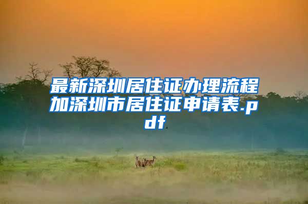 最新深圳居住证办理流程加深圳市居住证申请表.pdf