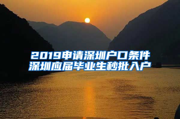 2019申请深圳户口条件深圳应届毕业生秒批入户