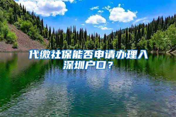 代缴社保能否申请办理入深圳户口？